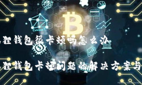 小狐狸钱包很卡顿吗怎么办  

小狐狸钱包卡顿问题的解决方案与技巧