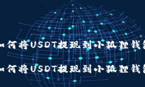 如何将USDT提现到小狐狸钱包

如何将USDT提现到小狐狸钱包