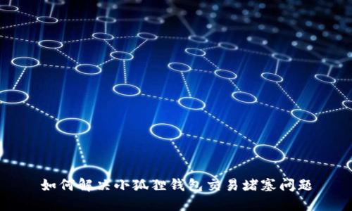 如何解决小狐狸钱包交易堵塞问题