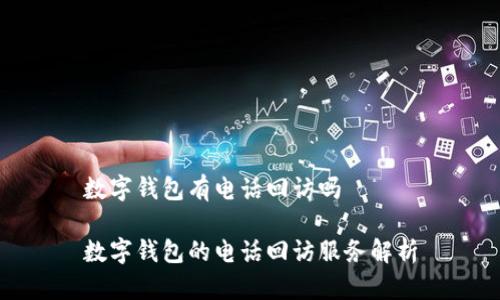 数字钱包有电话回访吗

数字钱包的电话回访服务解析