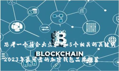思考一个符合大众和 和5个相关的关键词

2023年最可靠的加密钱包品牌推荐