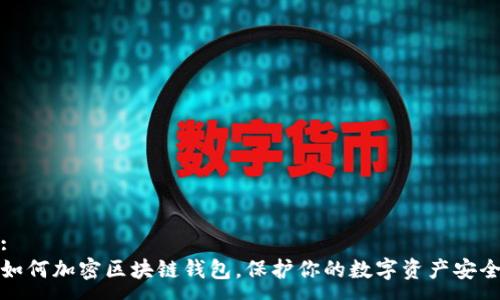 :
如何加密区块链钱包，保护你的数字资产安全