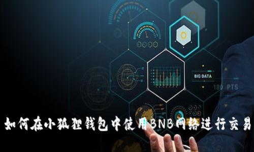 如何在小狐狸钱包中使用BNB网络进行交易