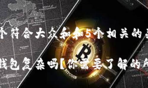 思考一个符合大众和和5个相关的关键词
区块链钱包复杂吗?你需要了解的所有信息