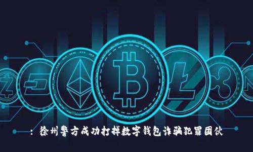 : 徐州警方成功打掉数字钱包诈骗犯罪团伙