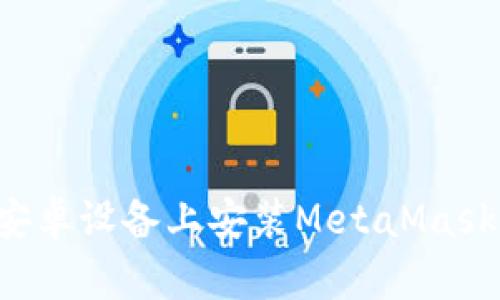 : 如何在安卓设备上安装MetaMask：详细指南