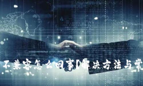 小狐狸钱包不兼容怎么回事？解决方法与常见问题解析