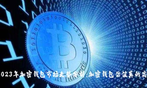 : 2023年加密钱包市场走势分析：加密钱包估值真的高吗？