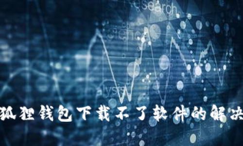 : 小狐狸钱包下载不了软件的解决办法