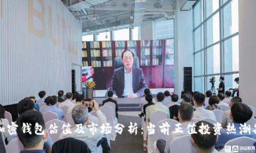 加密钱包估值及市场分析：当前正值投资热潮期