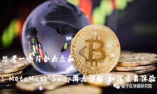 思考一个符合大众和

: MetaMask Swap滑点详解：如何交易体验