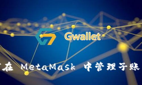 : 如何在 MetaMask 中管理子账户钱包