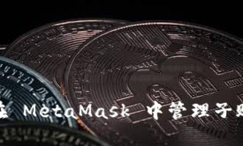 : 如何在 MetaMask 中管理子账户钱包
