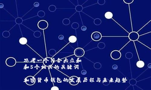思考一个符合大众和  
和5个相关的关键词

加密货币钱包的发展历程与未来趋势