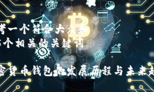思考一个符合大众和  
和5个相关的关键词

加密货币钱包的发展历程与未来趋势