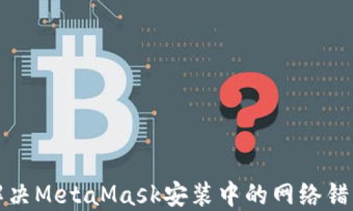 
如何解决MetaMask安装中的网络错误问题