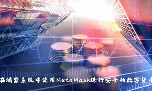 如何在鸿蒙系统中使用MetaMask进行安全的数字货币管理