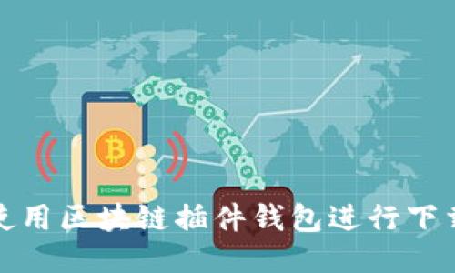: 如何使用区块链插件钱包进行下载与安装
