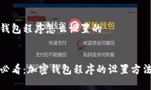加密钱包程序怎么设置的


新手必看：加密钱包程序的设置方法详解