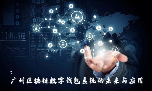 :
广州区块链数字钱包系统的未来与应用