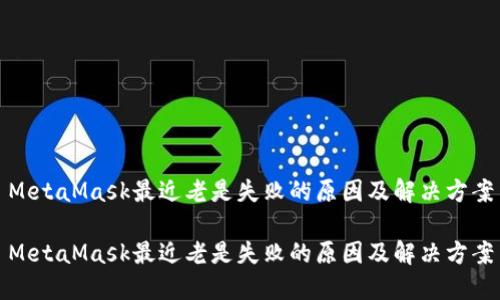 MetaMask最近老是失败的原因及解决方案
MetaMask最近老是失败的原因及解决方案