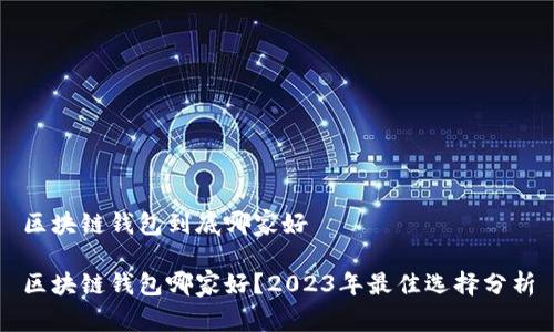 区块链钱包到底哪家好

区块链钱包哪家好？2023年最佳选择分析