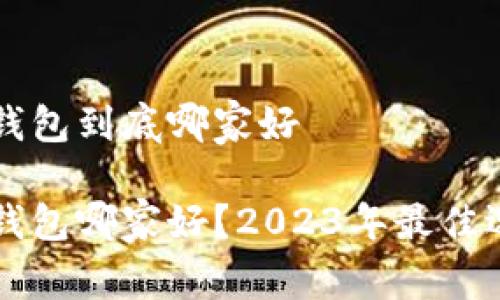 区块链钱包到底哪家好

区块链钱包哪家好？2023年最佳选择分析