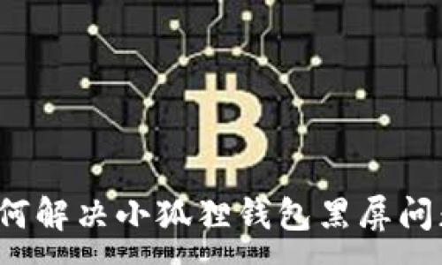 :
如何解决小狐狸钱包黑屏问题？