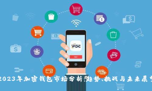 2023年加密钱包市场分析：趋势、挑战与未来展望
