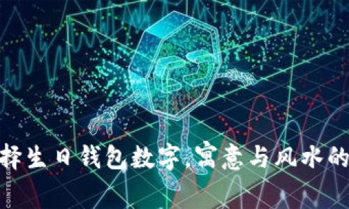 : 如何选择生日钱包数字，寓意与风水的最佳选择