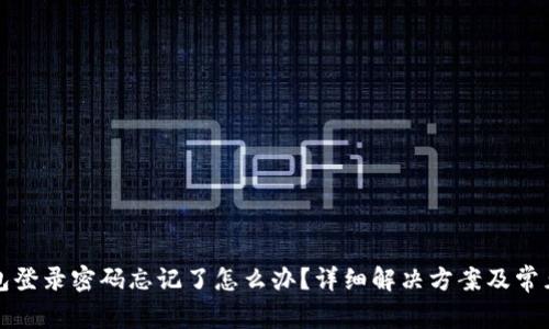 小狐狸钱包登录密码忘记了怎么办？详细解决方案及常见问题解答