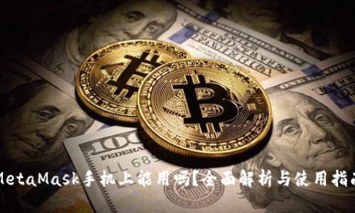 MetaMask手机上能用吗？全面解析与使用指南