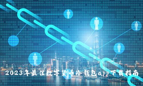 2023年最佳数字货币冷钱包app下载指南
