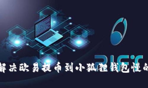 如何解决欧易提币到小狐狸钱包慢的问题