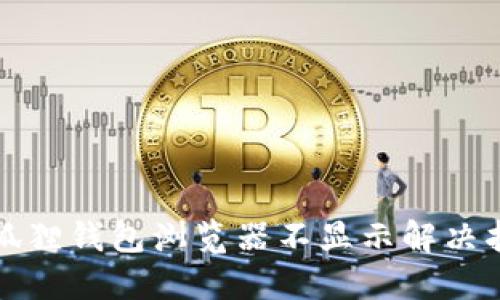 小狐狸钱包浏览器不显示解决指南