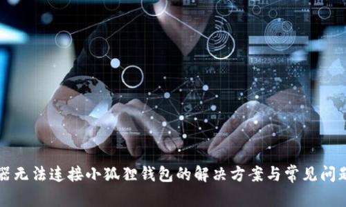浏览器无法连接小狐狸钱包的解决方案与常见问题解析