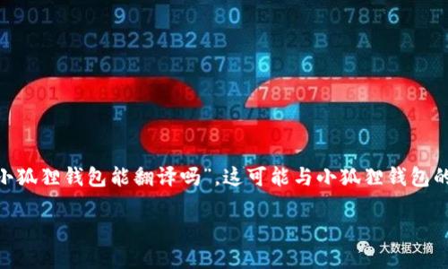 小狐狸钱包（MetaMask）是一款广受欢迎的数字资产钱包，广泛应用于以太坊及其代币的管理。如果你询问“小狐狸钱包能翻译吗”，这可能与小狐狸钱包的多语言支持、用户界面翻译或者对加密资产和去中心化应用的理解有关。以下将围绕这个主题展开详细介绍。

小狐狸钱包能否进行多语言翻译？