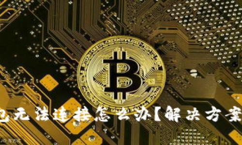  小狐狸钱包无法连接怎么办？解决方案与使用技巧