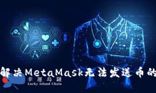  如何解决MetaMask无法发送币的问题？
