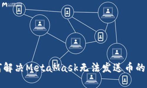  如何解决MetaMask无法发送币的问题？