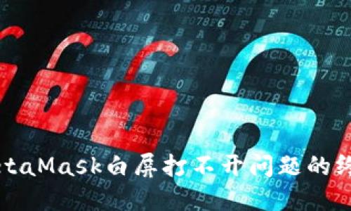 解决MetaMask白屏打不开问题的终极指南