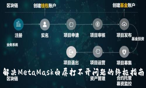 解决MetaMask白屏打不开问题的终极指南