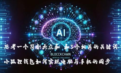 思考一个符合大众和 和5个相关的关键词

小狐狸钱包如何实现电脑与手机的同步
