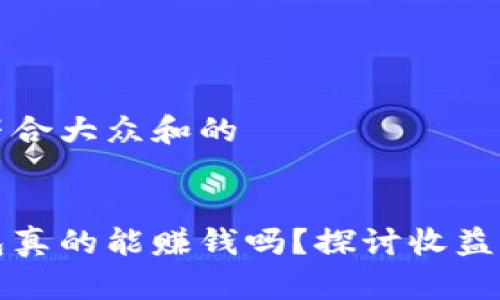思考一个符合大众和的


区块链钱包真的能赚钱吗？探讨收益的真实情况
