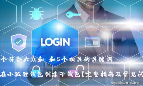 思考一个符合大众和 和5个相关的关键词

: 如何在小狐狸钱包创建子钱包？完整指南及常见问题解答