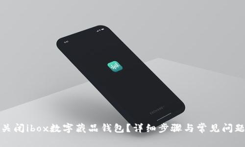 如何关闭ibox数字藏品钱包？详细步骤与常见问题解答
