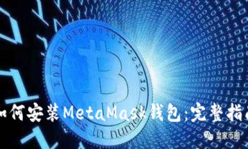 如何安装MetaMask钱包：完整指南