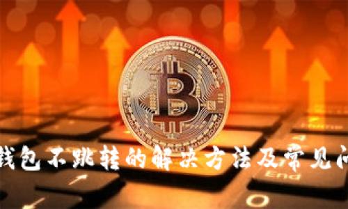 小狐狸钱包不跳转的解决方法及常见问题解答