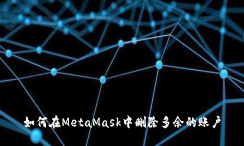 如何在MetaMask中删除多余的账户