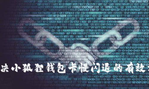  解决小狐狸钱包卡慢闪退的有效方法